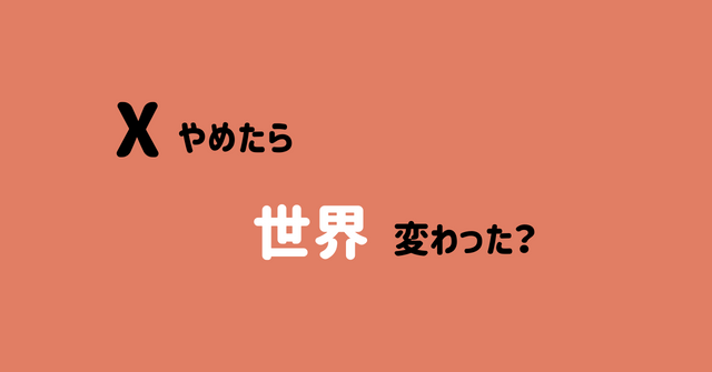 Xやめたら世界変わった？